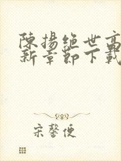 陈扬绝世高手最新章节下载