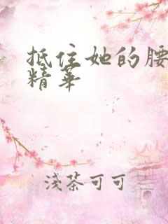 抵住她的腰释放精华