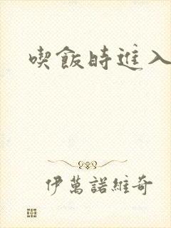 吃饭时进入女主