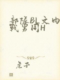 部队BL文肉野战男同H