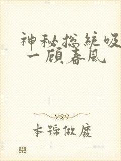 神秘总统吸够没 一顾春风