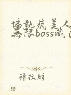 偏执疯美人玩哭无限boss藏匣