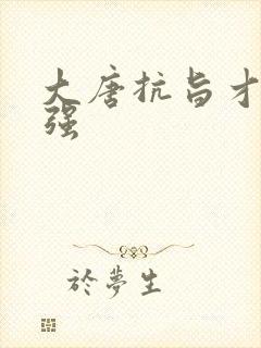 大唐抗旨才能变强