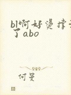 bl啊好烫撑满了abo