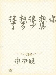 很想很想你更新了多少集