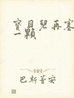 宝贝儿再塞最后一颗