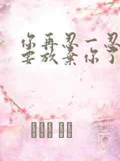 你再忍一忍我快要放弃你了