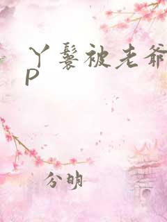 丫鬟被老爷玩NP