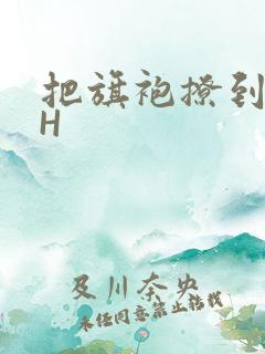 把旗袍撩到腰上H