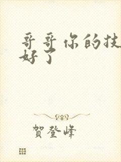 哥哥你的技术太好了