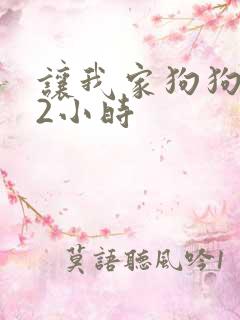 让我家狗狗X了2小时