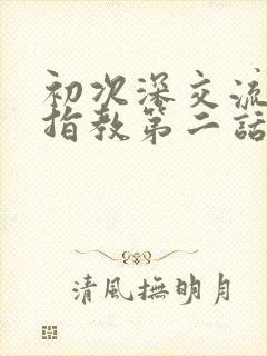 初次深交流请多指教第二话是什么