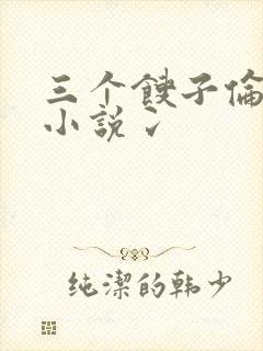 三个馊子伦着玩小说冫