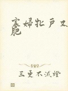 寡妇牝户又大又肥