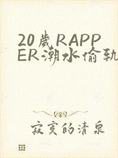 20岁RAPPER潮水偷轨