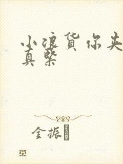 小浪货你夹得我真紧