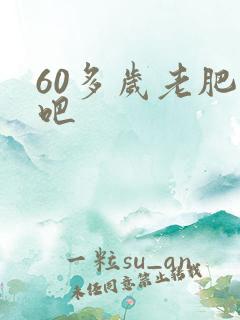 60多岁老肥熟吧