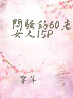 闷骚的60老熟女人15P