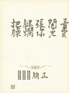 把腿张开看老子臊烂你免费
