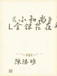 《小和尚》TXL金银花在哪里看