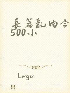 长篇乱肉合集乱500小