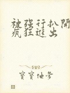 被强行扒开双腿疯狂进出