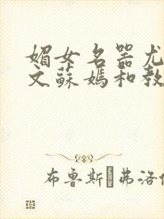 媚女名器尤物h文苏嫣和教官