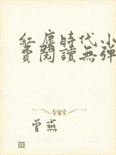 红尘时代小说免费阅读无弹窗