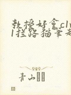 教授好会c1v1拦路猫笔趣阁