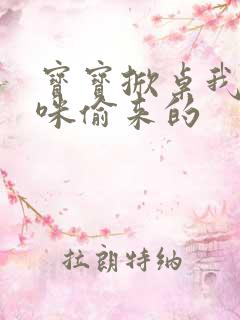 宝宝掀桌我是妈咪偷来的