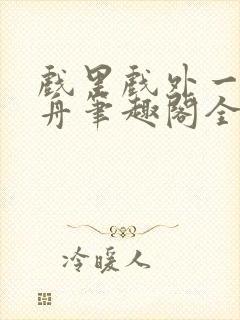 戏里戏外一叶孤舟笔趣阁全文