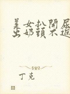 美女扒开尿口露出奶头不遮挡图片