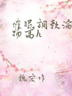 催眠调教沦为玩物高h