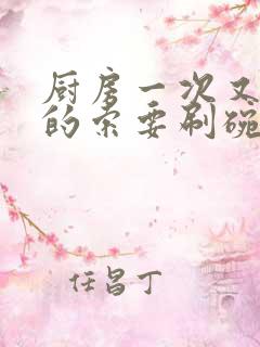 厨房一次又一次的索要刷碗小