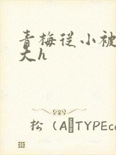 青梅从小被弄到大h