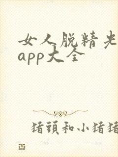 女人脱精光直播app大全