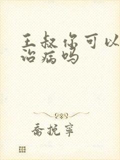 王叔你可以帮我治病吗