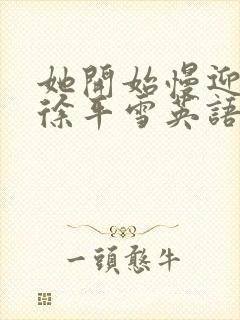 她开始慢迎迎合徐平雪英语