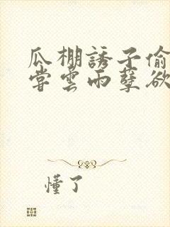 瓜棚诱子偷伦初尝云雨孽欲情缘