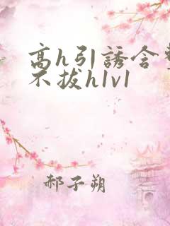 高h引诱含整夜不拔h1v1