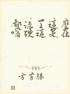 都流了这么多还嘴硬这是在车上