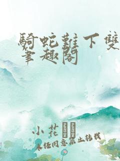 骑蛇难下双金银笔趣阁