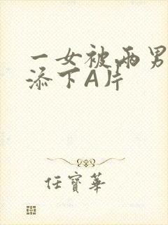 一女被两男吃奶添下A片