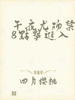 午夜尤物禁止18点击进入