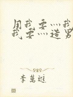 用我要灬我要灬我要灬造男男