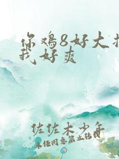 你鸡8好大插得我好爽