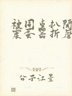 被同桌扒开腿用震蛋器折磨