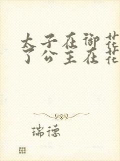 太子在御花园要了公主在花园