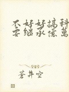 不好好搞科研就要继承亿万家产