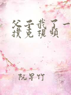 父子截了一段打扑克视频